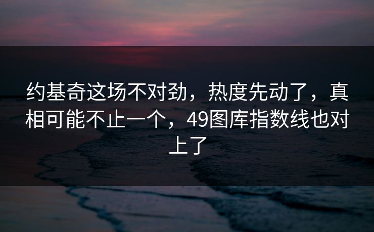 约基奇这场不对劲，热度先动了，真相可能不止一个，49图库指数线也对上了