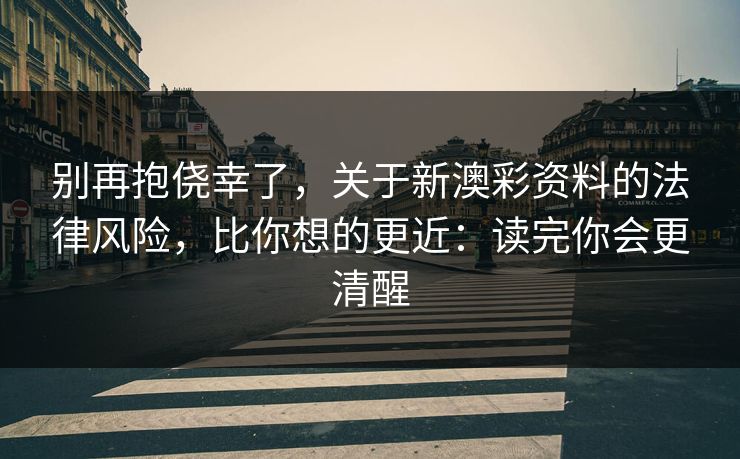 别再抱侥幸了，关于新澳彩资料的法律风险，比你想的更近：读完你会更清醒