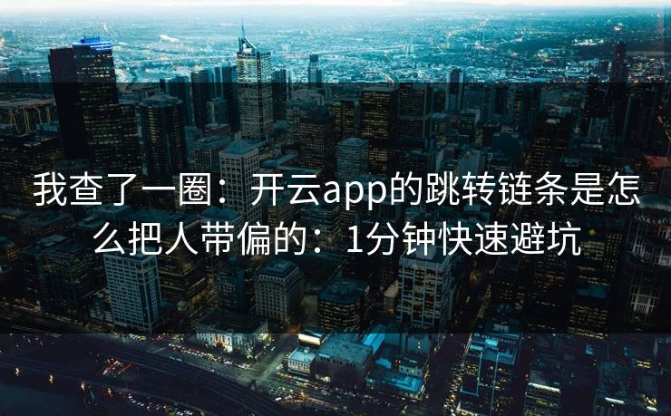 我查了一圈：开云app的跳转链条是怎么把人带偏的：1分钟快速避坑