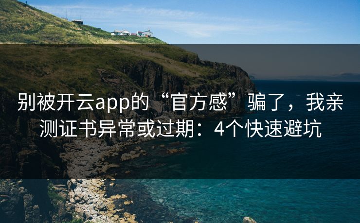 别被开云app的“官方感”骗了，我亲测证书异常或过期：4个快速避坑
