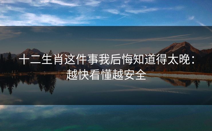 十二生肖这件事我后悔知道得太晚：越快看懂越安全