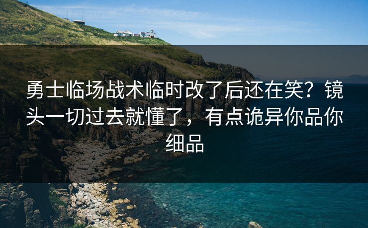 勇士临场战术临时改了后还在笑？镜头一切过去就懂了，有点诡异你品你细品