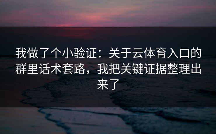 我做了个小验证：关于云体育入口的群里话术套路，我把关键证据整理出来了