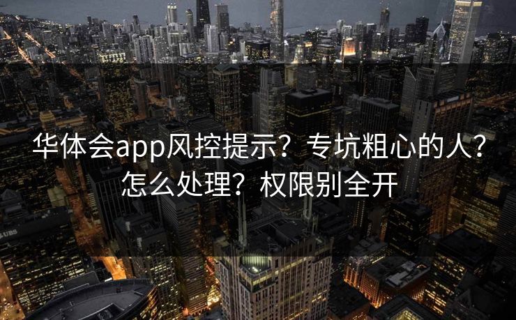 华体会app风控提示？专坑粗心的人？怎么处理？权限别全开