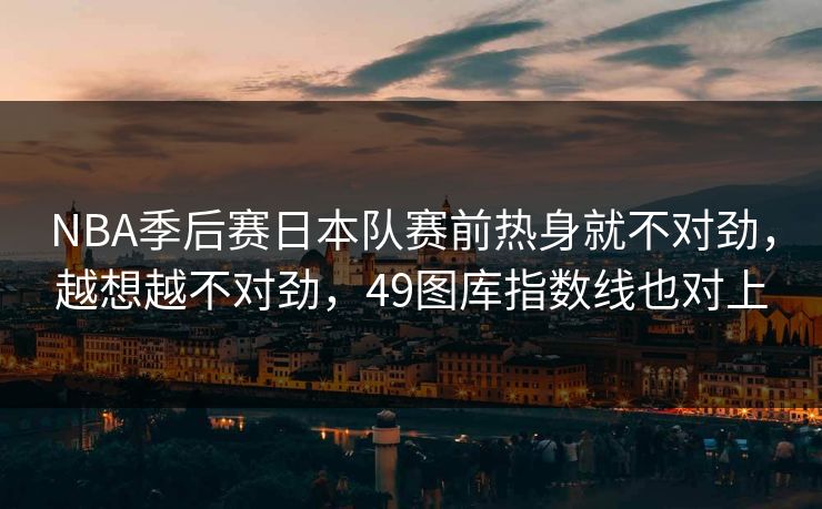 NBA季后赛日本队赛前热身就不对劲，越想越不对劲，49图库指数线也对上