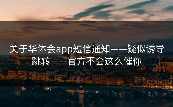 关于华体会app短信通知——疑似诱导跳转——官方不会这么催你