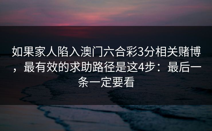 如果家人陷入澳门六合彩3分相关赌博，最有效的求助路径是这4步：最后一条一定要看